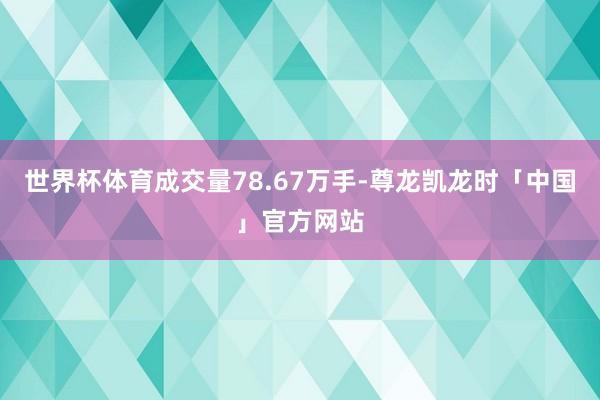 世界杯体育成交量78.67万手-尊龙凯龙时「中国」官方网站