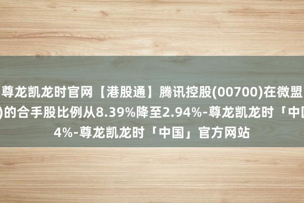 尊龙凯龙时官网【港股通】腾讯控股(00700)在微盟集团(02013)的合手股比例从8.39%降至2.94%-尊龙凯龙时「中国」官方网站