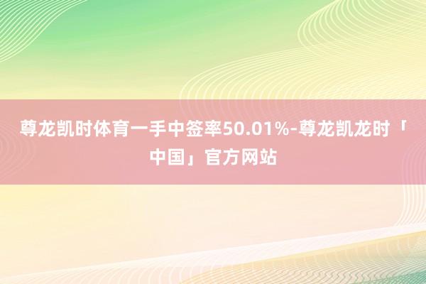 尊龙凯时体育一手中签率50.01%-尊龙凯龙时「中国」官方网站