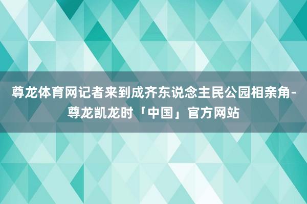 尊龙体育网记者来到成齐东说念主民公园相亲角-尊龙凯龙时「中国」官方网站