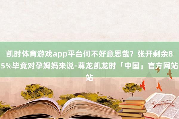 凯时体育游戏app平台何不好意思哉？张开剩余85%毕竟对孕姆妈来说-尊龙凯龙时「中国」官方网站