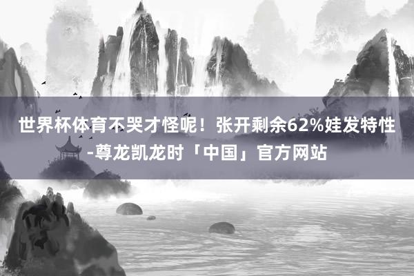 世界杯体育不哭才怪呢！张开剩余62%娃发特性-尊龙凯龙时「中国」官方网站