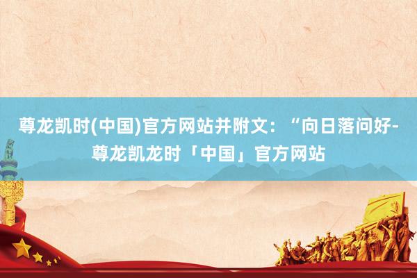 尊龙凯时(中国)官方网站并附文：“向日落问好-尊龙凯龙时「中国」官方网站