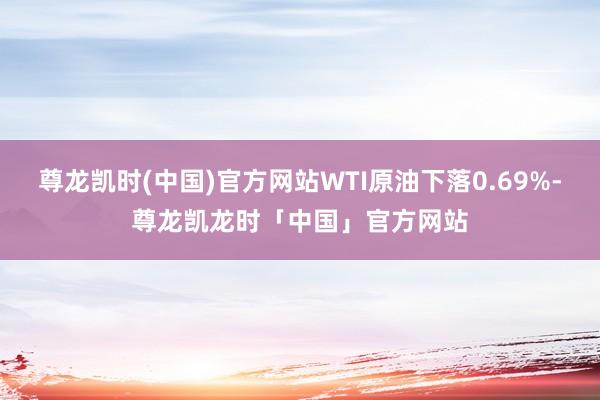 尊龙凯时(中国)官方网站WTI原油下落0.69%-尊龙凯龙时「中国」官方网站