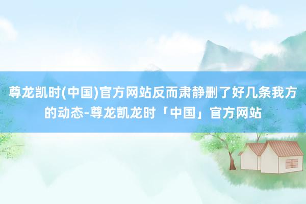 尊龙凯时(中国)官方网站反而肃静删了好几条我方的动态-尊龙凯龙时「中国」官方网站