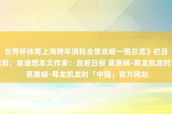 世界杯体育上海跨年消耗全景攻略一图总览》栏目主编：张陌翰墨裁剪：章迪想本文作家：自若日报 莫惠娴-尊龙凯龙时「中国」官方网站