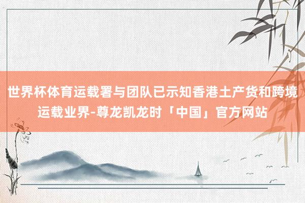 世界杯体育运载署与团队已示知香港土产货和跨境运载业界-尊龙凯龙时「中国」官方网站
