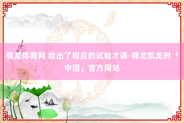 尊龙体育网 给出了相应的试验才调-尊龙凯龙时「中国」官方网站